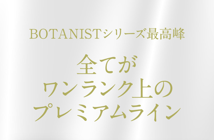 BOTANISTシリーズ最高峰 全てがワンランク上のプレミアムライン